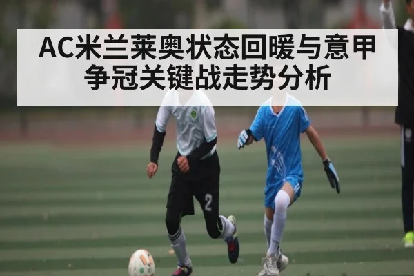 AC米兰莱奥状态回暖与意甲争冠关键战走势分析